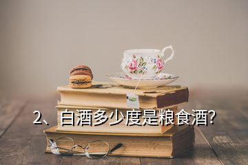 2、白酒多少度是粮食酒？