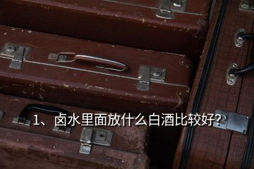 1、卤水里面放什么白酒比较好？