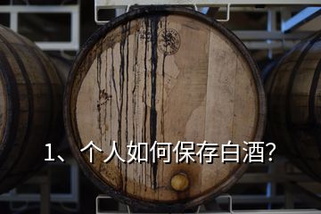 1、个人如何保存白酒？