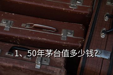 1、50年茅台值多少钱？