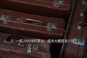 3、一瓶2000块的茅台，成本大概是多少钱？