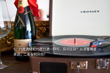 5、75度酒精和75度白酒一样吗，有何区别？从消毒角度来说，二者有何异同？