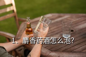 1、麝香药酒怎么泡？