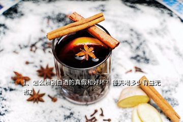 1、怎么辨别白酒的真假和好坏？每天喝多少有益无害？