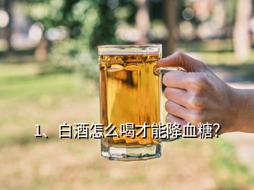 1、白酒怎么喝才能降血糖？