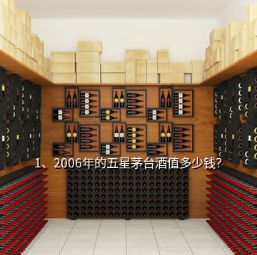 1、2006年的五星茅台酒值多少钱？