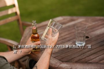 1、茅台酒好喝的原因是什么？为什么茅台酒成为了“国酒”？