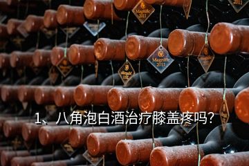 1、八角泡白酒治疗膝盖疼吗？