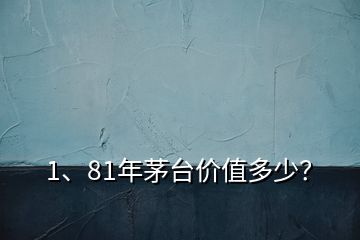 1、81年茅台价值多少？