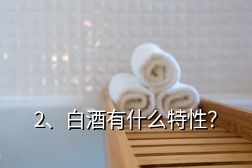 2、白酒有什么特性？