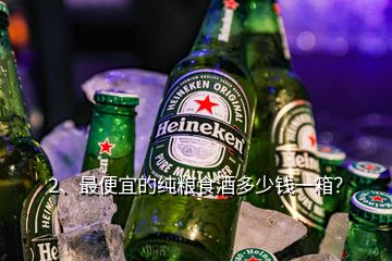 2、最便宜的纯粮食酒多少钱一箱？