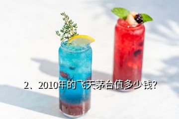 2、2010年的飞天茅台值多少钱？