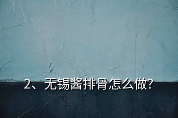 2、无锡酱排骨怎么做？