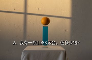 2、我有一瓶1983茅台，值多少钱？