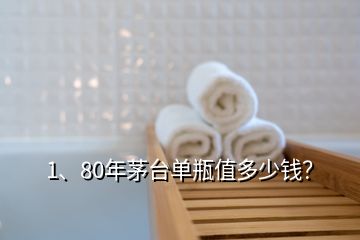 1、80年茅台单瓶值多少钱？