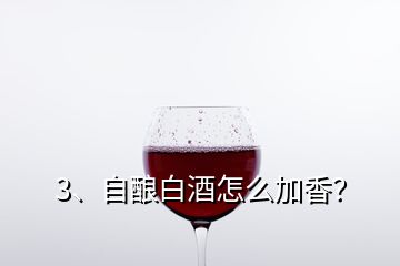 3、自酿白酒怎么加香？