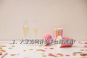 2、大家如何评价茅台迎宾酒？