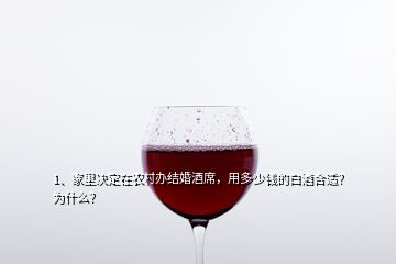 1、家里决定在农村办结婚酒席，用多少钱的白酒合适？为什么？