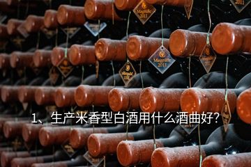 1、生产米香型白酒用什么酒曲好？