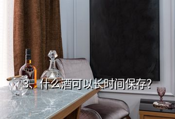 3、什么酒可以长时间保存？