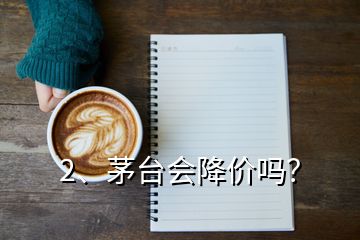 2、茅台会降价吗？