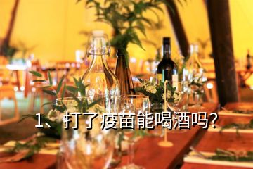 1、打了疫苗能喝酒吗？