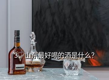 3、山东最好喝的酒是什么？