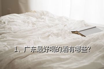 1、广东最好喝的酒有哪些？