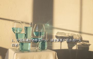 1、中国高端白酒都有什么！请重要客户适合选什么白酒？