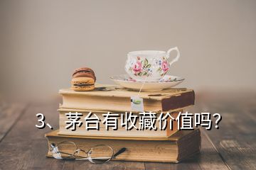 3、茅台有收藏价值吗？