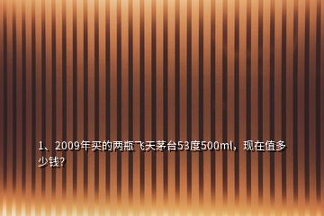 1、2009年买的两瓶飞天茅台53度500ml，现在值多少钱？