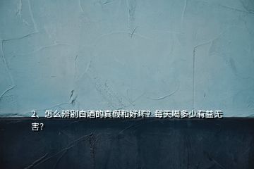 2、怎么辨别白酒的真假和好坏？每天喝多少有益无害？