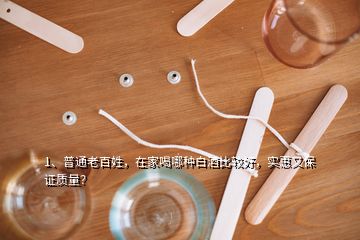 1、普通老百姓，在家喝哪种白酒比较好，实惠又保证质量？