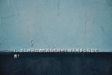 1、怎么辨别白酒的真假和好坏？每天喝多少有益无害？