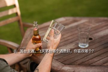 1、国台龙酒，飞天茅台哪个酒质好，你喜欢哪个？