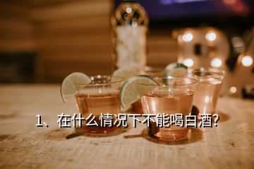 1、在什么情况下不能喝白酒？