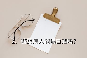 2、糖尿病人能喝白酒吗？