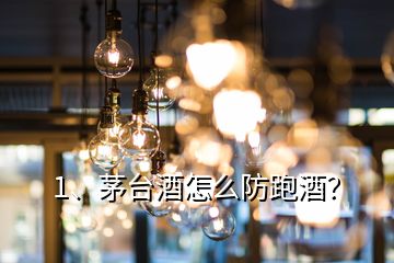 1、茅台酒怎么防跑酒？