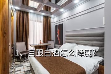 1、自酿白酒怎么降度？