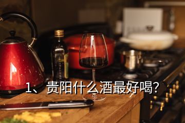 1、贵阳什么酒最好喝？