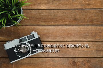 2、为什么人到中年喜欢喝白酒了呢？白酒的辣气入喉，总会长“哈”一口气抹抹嘴才爽？