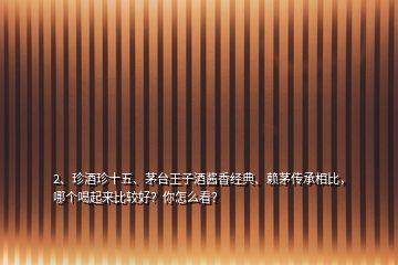 2、珍酒珍十五、茅台王子酒酱香经典、赖茅传承相比，哪个喝起来比较好？你怎么看？