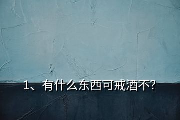 1、有什么东西可戒酒不？