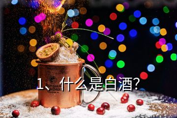 1、什么是白酒？