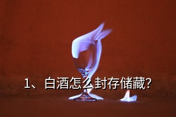 1、白酒怎么封存储藏？