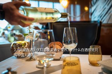2、同是烈酒，伏特加能卖遍全世界，为什么白酒感觉只有中国人喝？