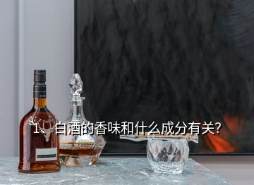 1、白酒的香味和什么成分有关？