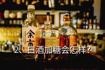 2、白酒加糖会怎样？