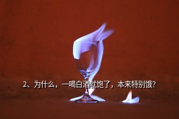 2、为什么，一喝白酒就饱了，本来特别饿？