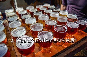 2、白酒怎么区分粮食酒和勾兑酒？